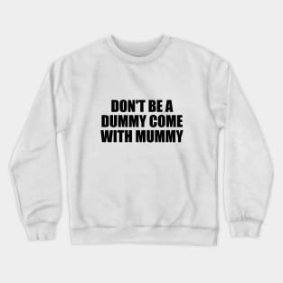 don't be a dummy come with mummy Crewneck Sweatshirt